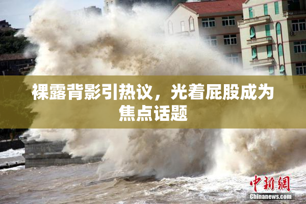 裸露背影引热议，光着屁股成为焦点话题