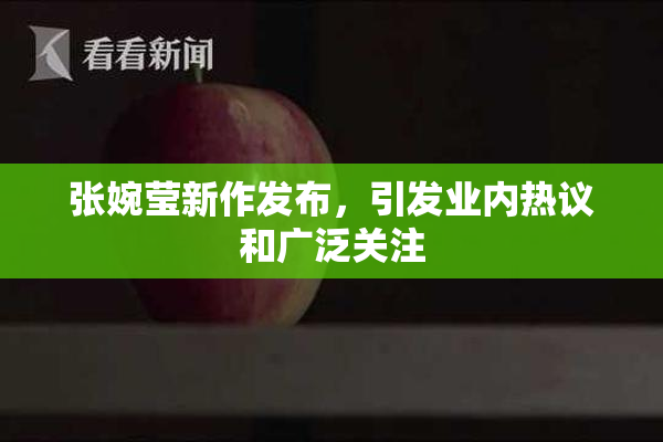 张婉莹新作发布，引发业内热议和广泛关注