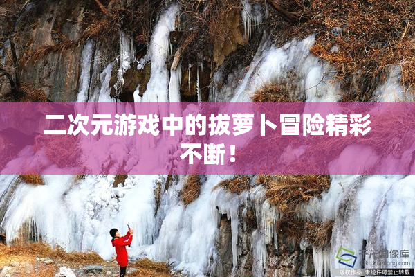 二次元游戏中的拔萝卜冒险精彩不断！