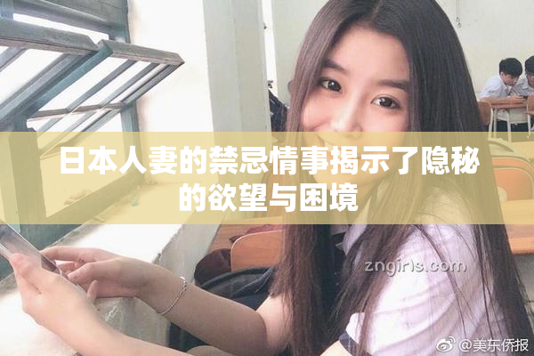日本人妻的禁忌情事揭示了隐秘的欲望与困境