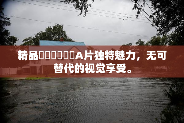 精品❌‌❌‌❌‌A片独特魅力，无可替代的视觉享受。