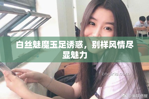 白丝魅魔玉足诱惑，别样风情尽显魅力