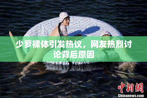 少萝裸体引发热议，网友热烈讨论背后原因