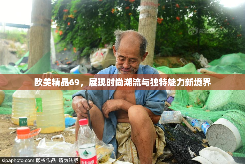欧美精品69，展现时尚潮流与独特魅力新境界