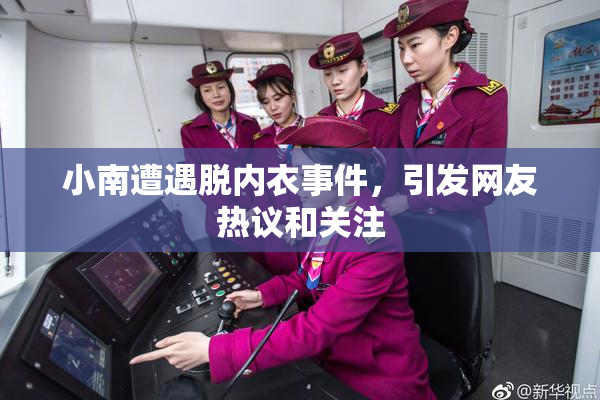 小南遭遇脱内衣事件，引发网友热议和关注