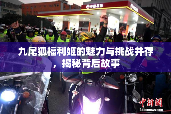 九尾狐福利姬的魅力与挑战并存，揭秘背后故事
