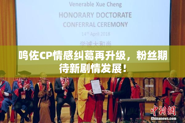 鸣佐CP情感纠葛再升级，粉丝期待新剧情发展！
