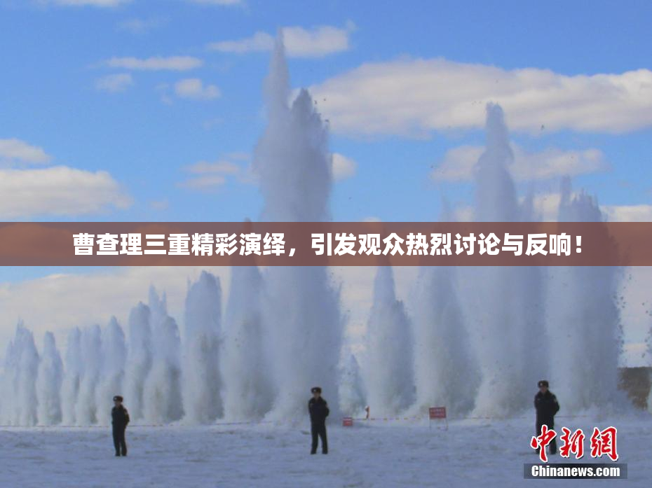 曹查理三重精彩演绎，引发观众热烈讨论与反响！