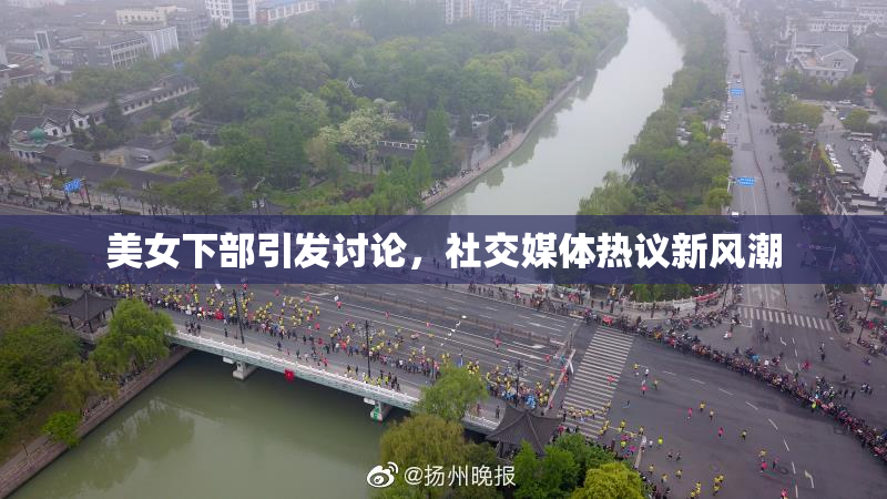 美女下部引发讨论，社交媒体热议新风潮