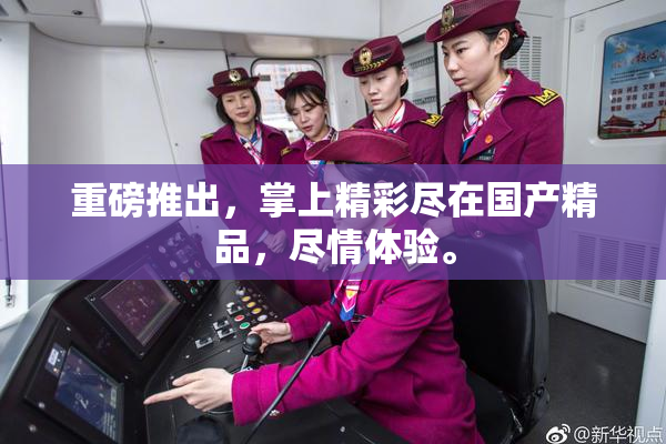 重磅推出，掌上精彩尽在国产精品，尽情体验。