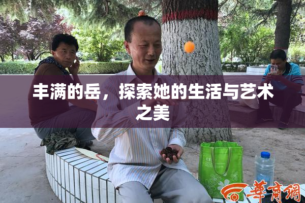 丰满的岳，探索她的生活与艺术之美