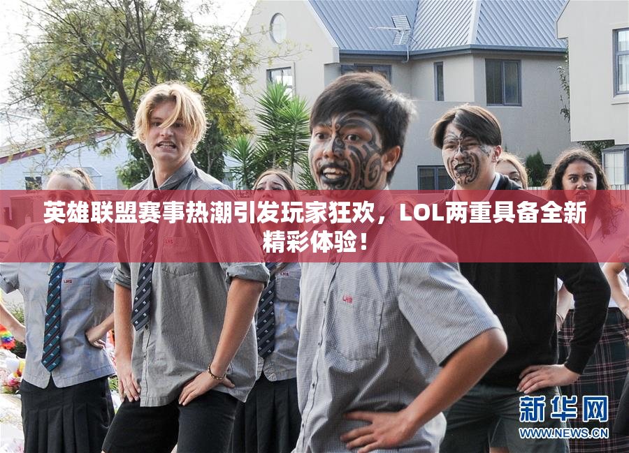 英雄联盟赛事热潮引发玩家狂欢，LOL两重具备全新精彩体验！