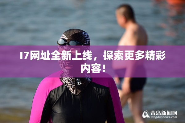 I7网址全新上线，探索更多精彩内容！