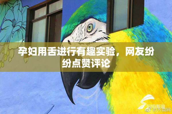 孕妇用舌进行有趣实验，网友纷纷点赞评论