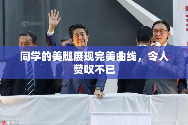 同学的美腿展现完美曲线，令人赞叹不已