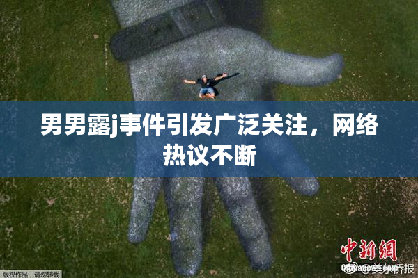 男男露j事件引发广泛关注，网络热议不断