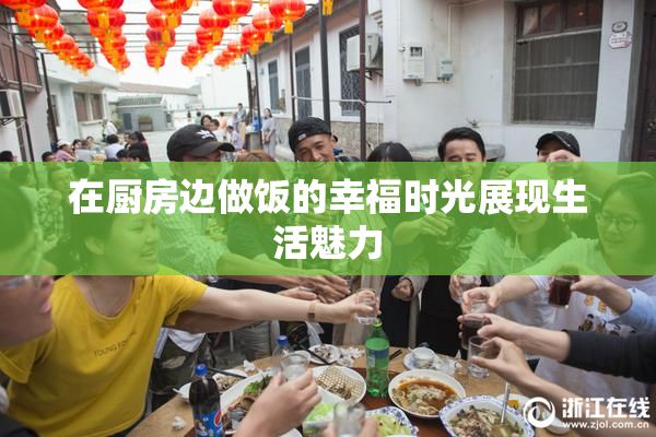 在厨房边做饭的幸福时光展现生活魅力