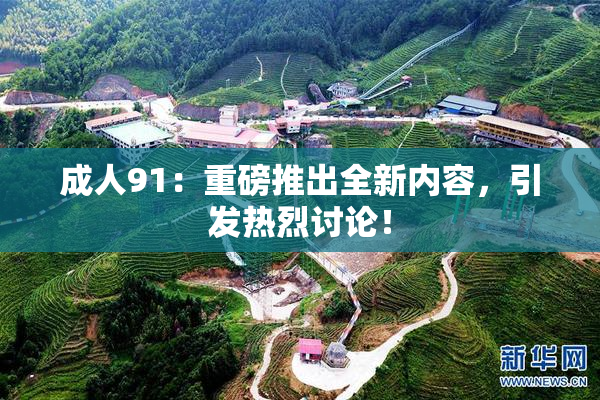 成人91：重磅推出全新内容，引发热烈讨论！