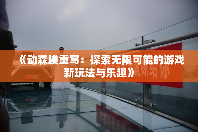 《动森埃重写：探索无限可能的游戏新玩法与乐趣》