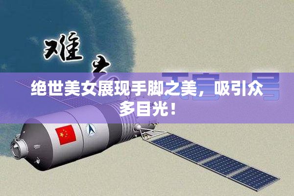 绝世美女展现手脚之美，吸引众多目光！