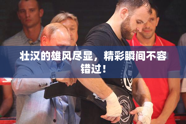 壮汉的雄风尽显，精彩瞬间不容错过！