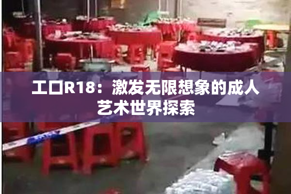 工口R18：激发无限想象的成人艺术世界探索