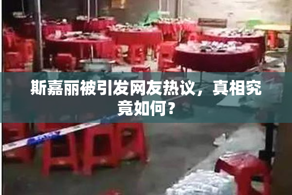斯嘉丽被引发网友热议，真相究竟如何？