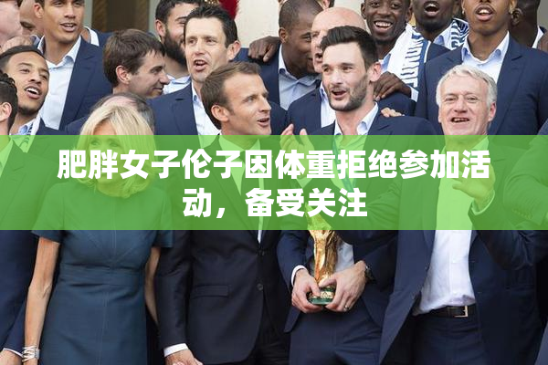 肥胖女子伦子因体重拒绝参加活动，备受关注
