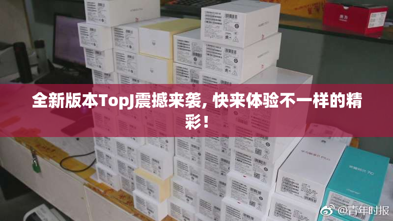 全新版本TopJ震撼来袭, 快来体验不一样的精彩！