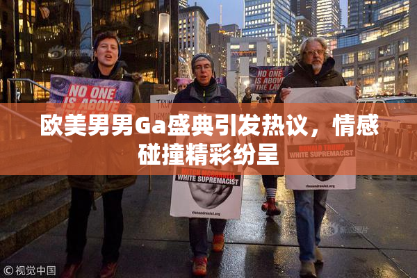 欧美男男Ga盛典引发热议，情感碰撞精彩纷呈
