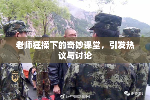 老师狂揉下的奇妙课堂，引发热议与讨论