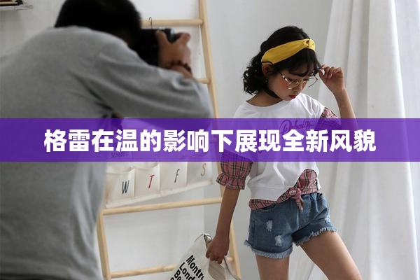 格雷在温的影响下展现全新风貌