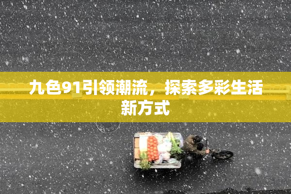 九色91引领潮流，探索多彩生活新方式