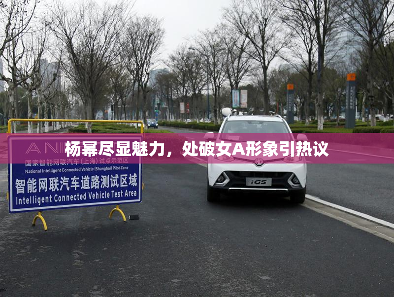 杨幂尽显魅力，处破女A形象引热议