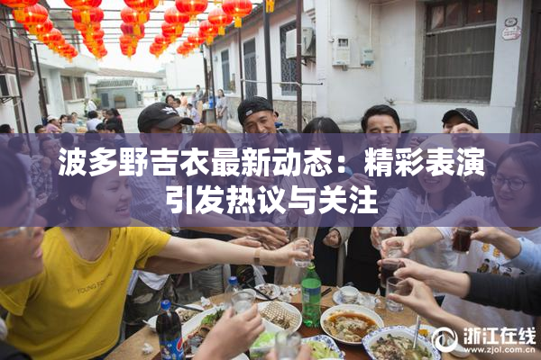 波多野吉衣最新动态：精彩表演引发热议与关注