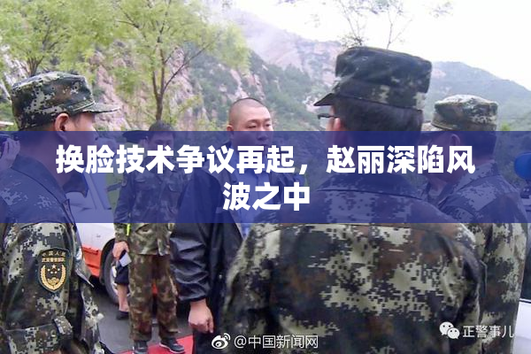 换脸技术争议再起，赵丽深陷风波之中