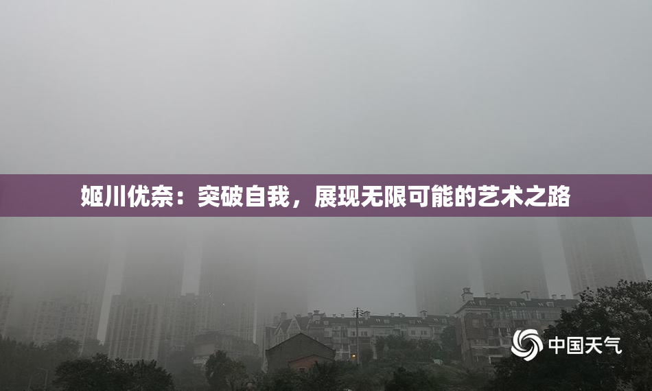 姬川优奈：突破自我，展现无限可能的艺术之路