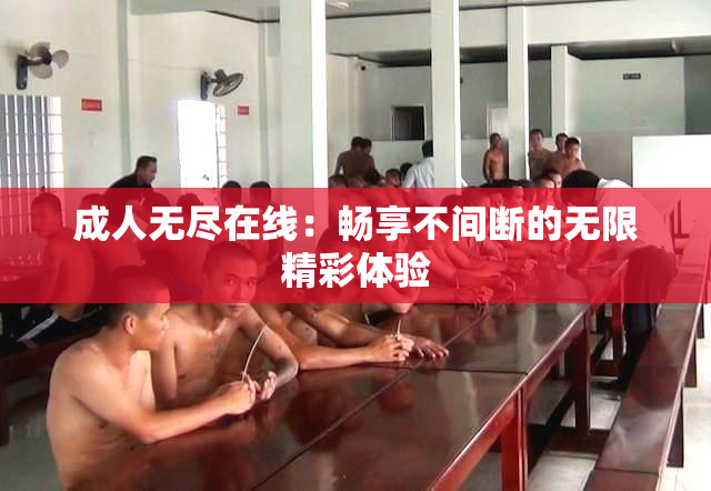 成人无尽在线：畅享不间断的无限精彩体验