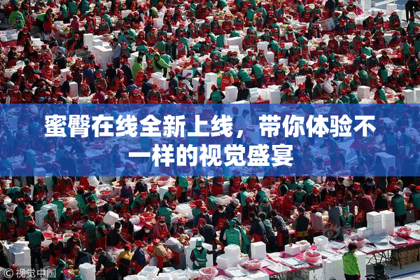 蜜臀在线全新上线，带你体验不一样的视觉盛宴