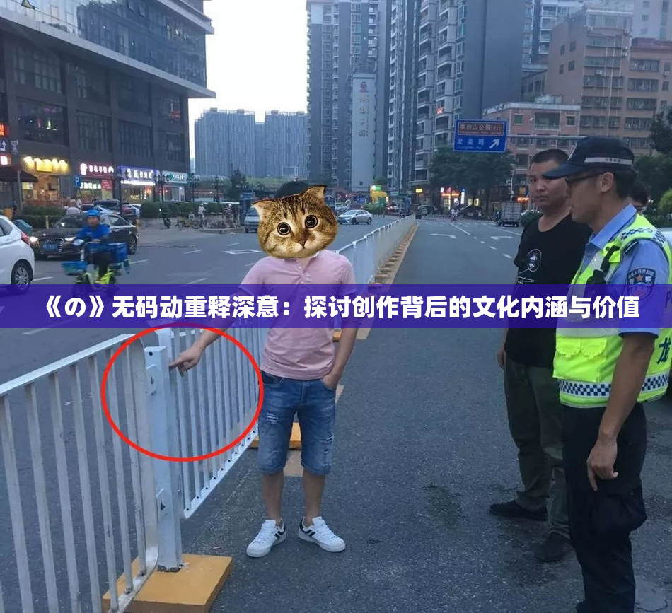《の》无码动重释深意：探讨创作背后的文化内涵与价值