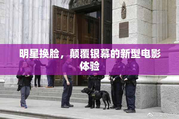 明星换脸，颠覆银幕的新型电影体验