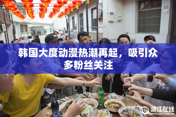 韩国大度动漫热潮再起，吸引众多粉丝关注