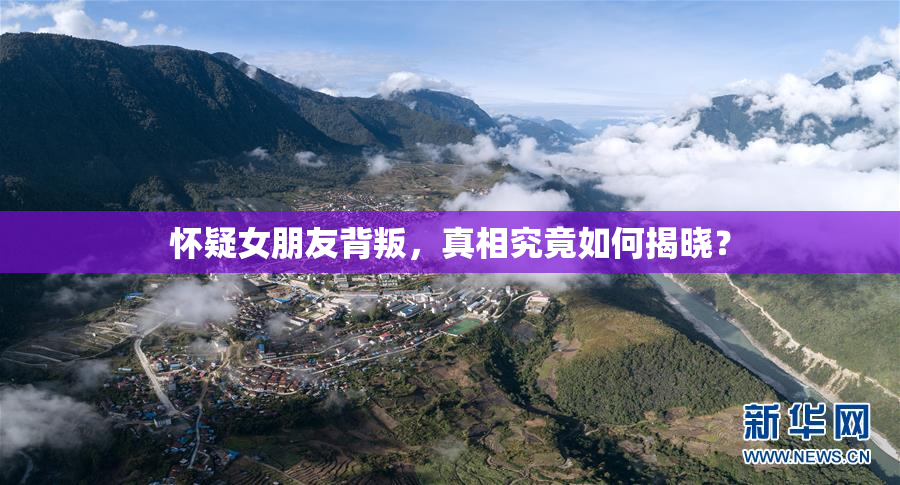 怀疑女朋友背叛，真相究竟如何揭晓？