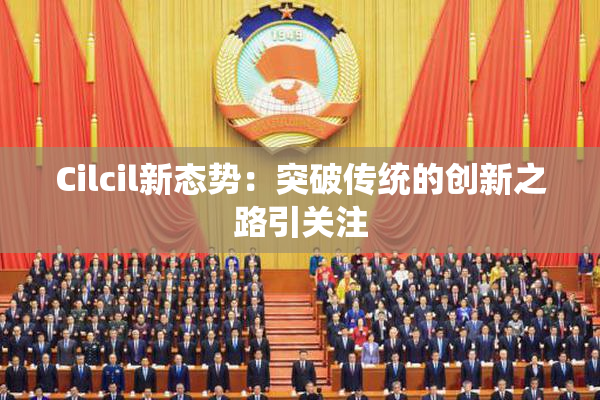 Cilcil新态势：突破传统的创新之路引关注