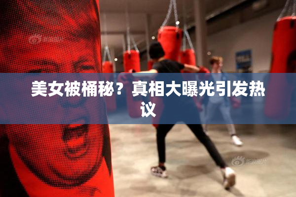 美女被桶秘？真相大曝光引发热议