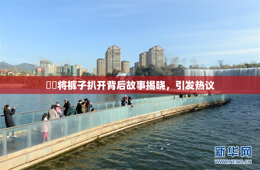 妺妺将裤子扒开背后故事揭晓，引发热议