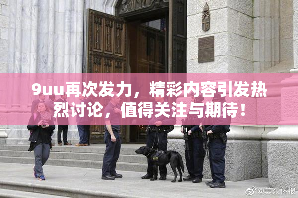 9uu再次发力，精彩内容引发热烈讨论，值得关注与期待！