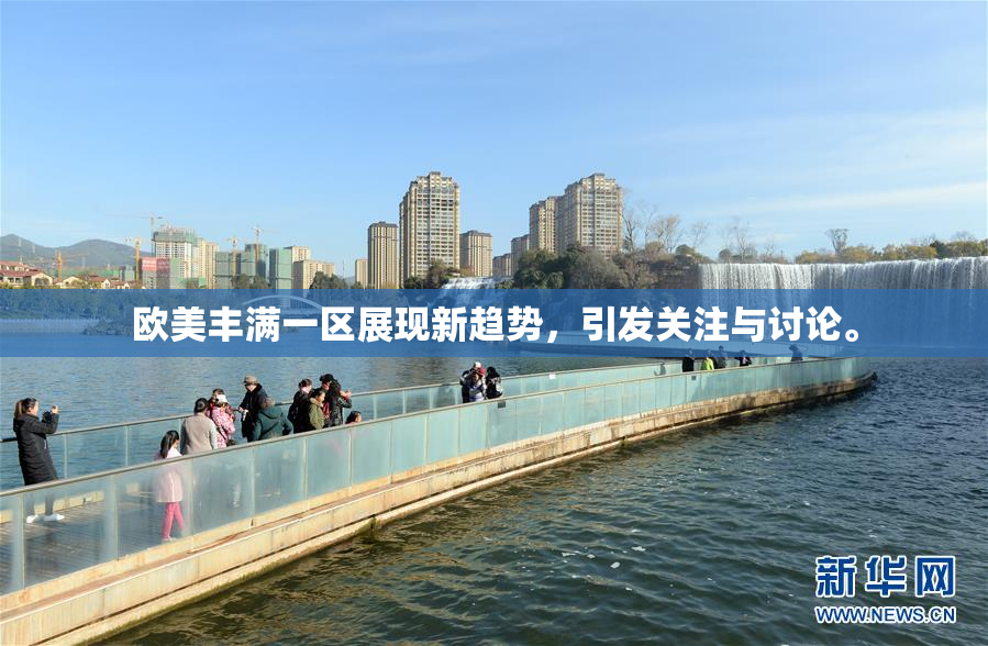 欧美丰满一区展现新趋势，引发关注与讨论。