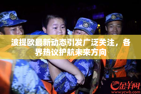 波提欧最新动态引发广泛关注，各界热议护航未来方向