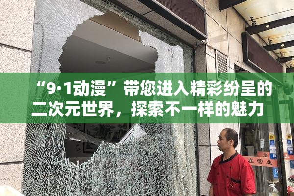 “9·1动漫”带您进入精彩纷呈的二次元世界，探索不一样的魅力